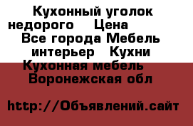 Кухонный уголок недорого. › Цена ­ 6 500 - Все города Мебель, интерьер » Кухни. Кухонная мебель   . Воронежская обл.